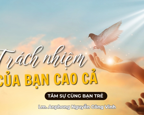 TÂM SỰ VỚI BẠN TRẺ - TRÁCH NHIỆM CỦA BẠN CAO CẢ - LM. ANPHONG NGUYỄN CÔNG VINH